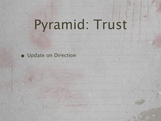 Pyramid: Trust

• Update on Direction
 