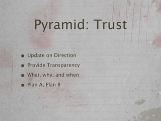 Pyramid: Trust

• Update on Direction
• Provide Transparency
• What, why, and when
• Plan A, Plan B
 