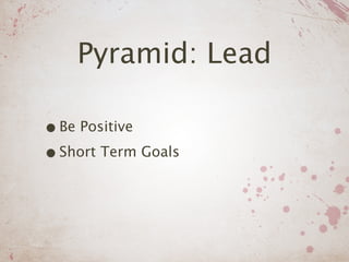 Pyramid: Lead

• Be Positive
• Short Term Goals
 