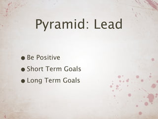 Pyramid: Lead

• Be Positive
• Short Term Goals
• Long Term Goals
 