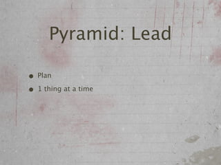 Pyramid: Lead

• Plan
• 1 thing at a time
 