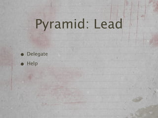 Pyramid: Lead

• Delegate
• Help
 
