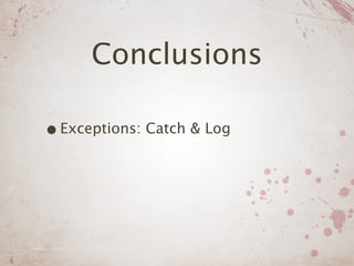 Conclusions

• Exceptions: Catch & Log
 