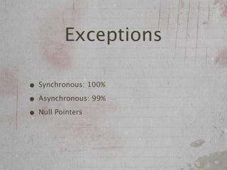 Exceptions

• Synchronous: 100%
• Asynchronous: 99%
• Null Pointers
 