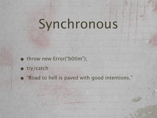 Synchronous

• throw new Error(“b00m”);
• try/catch
• “Road to hell is paved with good intentions.”
 