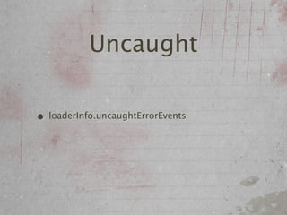 Uncaught

• loaderInfo.uncaughtErrorEvents
 