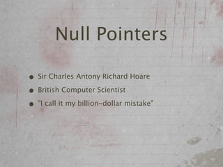Null Pointers

• Sir Charles Antony Richard Hoare
• British Computer Scientist
• "I call it my billion-dollar mistake"
 