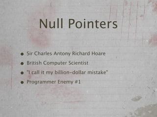 Null Pointers

• Sir Charles Antony Richard Hoare
• British Computer Scientist
• "I call it my billion-dollar mistake"
• Programmer Enemy #1
 