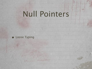 Null Pointers

• Loose Typing
 