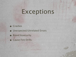 Exceptions

• Crashes
• Unexpected/Unrelated Errors
• Breed Insecurity
• Cause Fire Drills
 