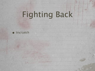 Fighting Back

• try/catch
 