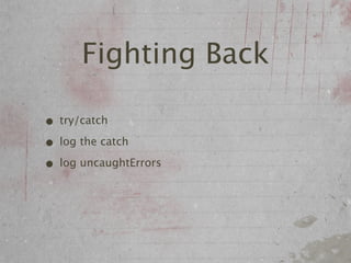Fighting Back

• try/catch
• log the catch
• log uncaughtErrors
 