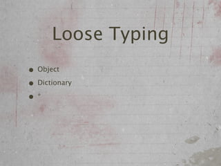 Loose Typing
• Object
• Dictionary
•*
 