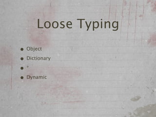 Loose Typing
• Object
• Dictionary
•*
• Dynamic
 