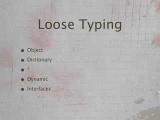 Loose Typing
• Object
• Dictionary
•*
• Dynamic
• Interfaces
 