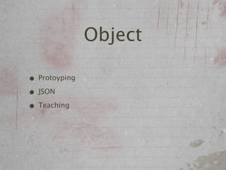 Object

• Protoyping
• JSON
• Teaching
 