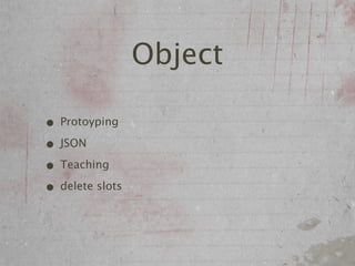 Object

• Protoyping
• JSON
• Teaching
• delete slots
 