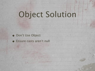 Object Solution

• Don’t Use Object
• Ensure casts aren’t null
 
