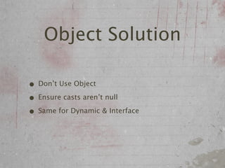 Object Solution

• Don’t Use Object
• Ensure casts aren’t null
• Same for Dynamic & Interface
 