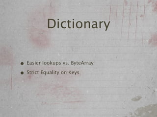 Dictionary

• Easier lookups vs. ByteArray
• Strict Equality on Keys
 