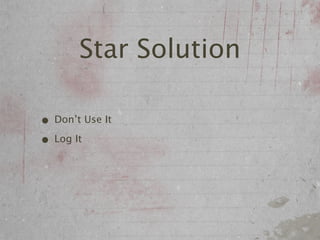 Star Solution

• Don’t Use It
• Log It
 