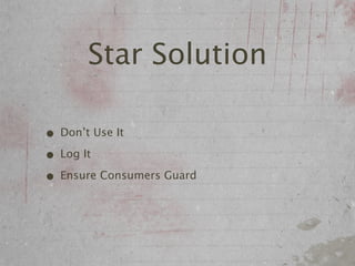 Star Solution

• Don’t Use It
• Log It
• Ensure Consumers Guard
 