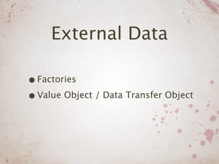 External Data

• Factories
• Value Object / Data Transfer Object
 