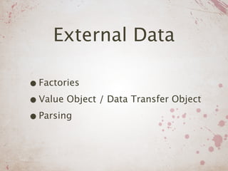 External Data

• Factories
• Value Object / Data Transfer Object
• Parsing
 