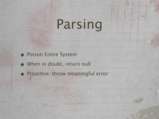 Parsing

• Poison Entire System
• When in doubt, return null
• Proactive: throw meaningful error
 