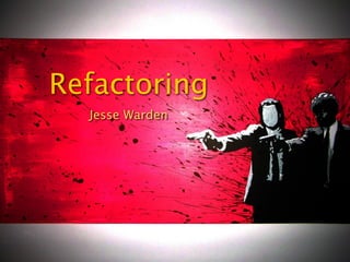 Refactoring
  Jesse Warden
 