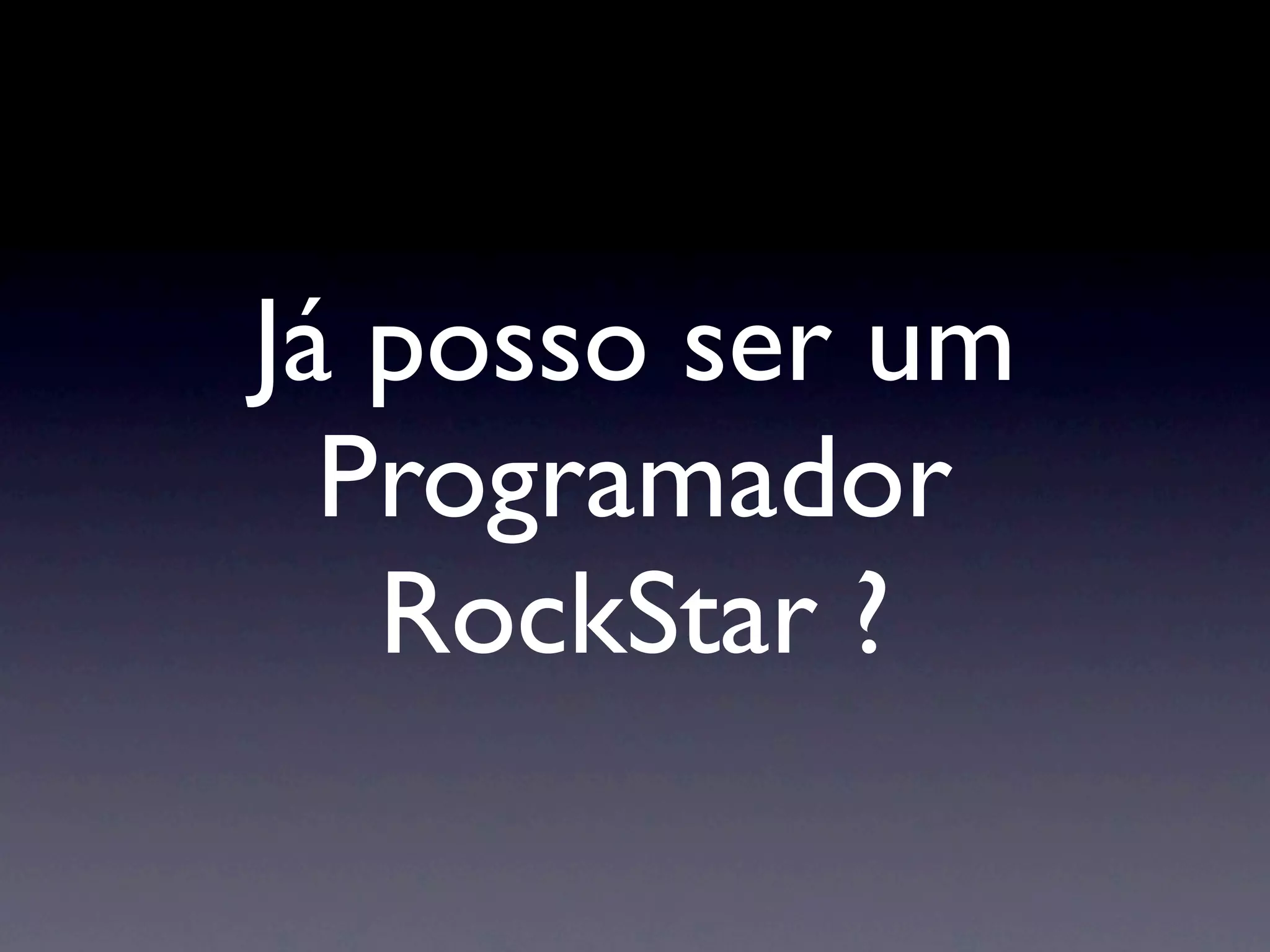 Já posso ser um
  Programador
   RockStar ?
 