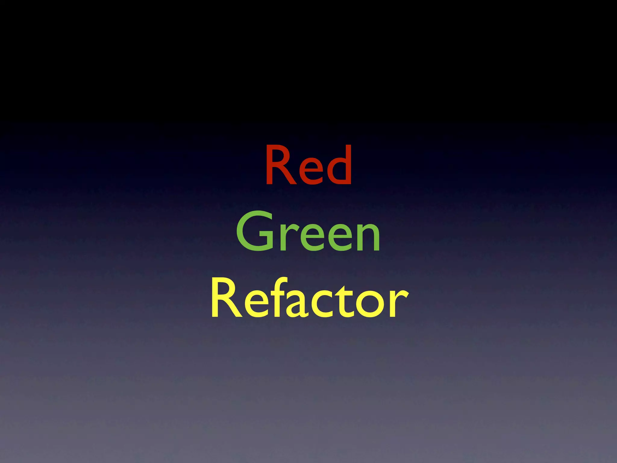 Red
 Green
Refactor
 