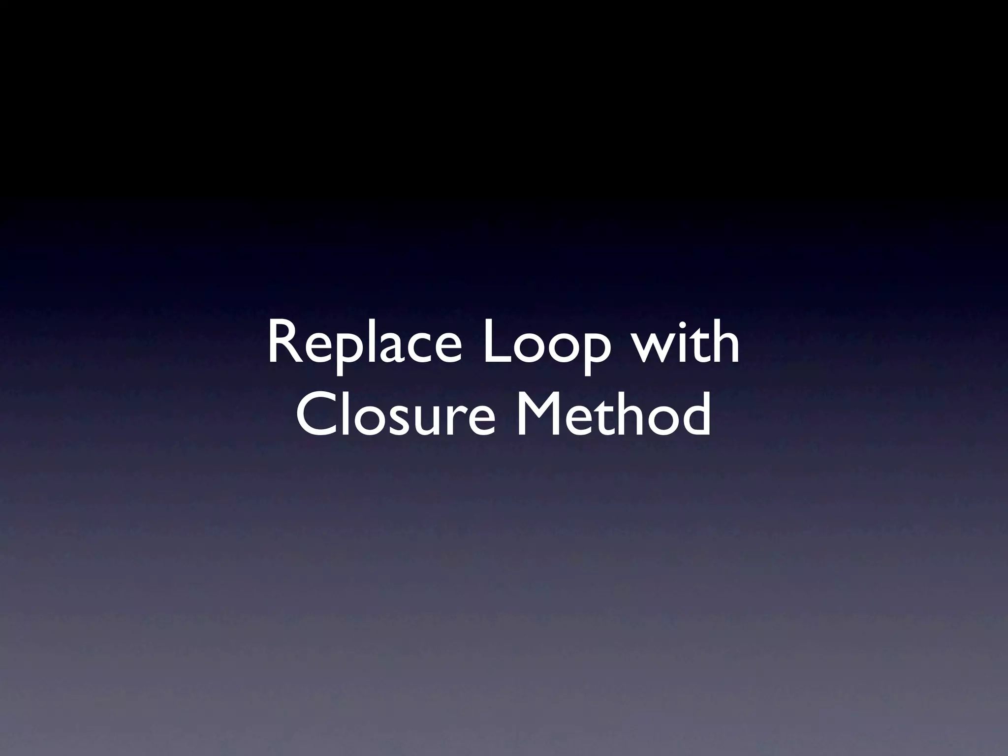 Replace Loop with
 Closure Method
 