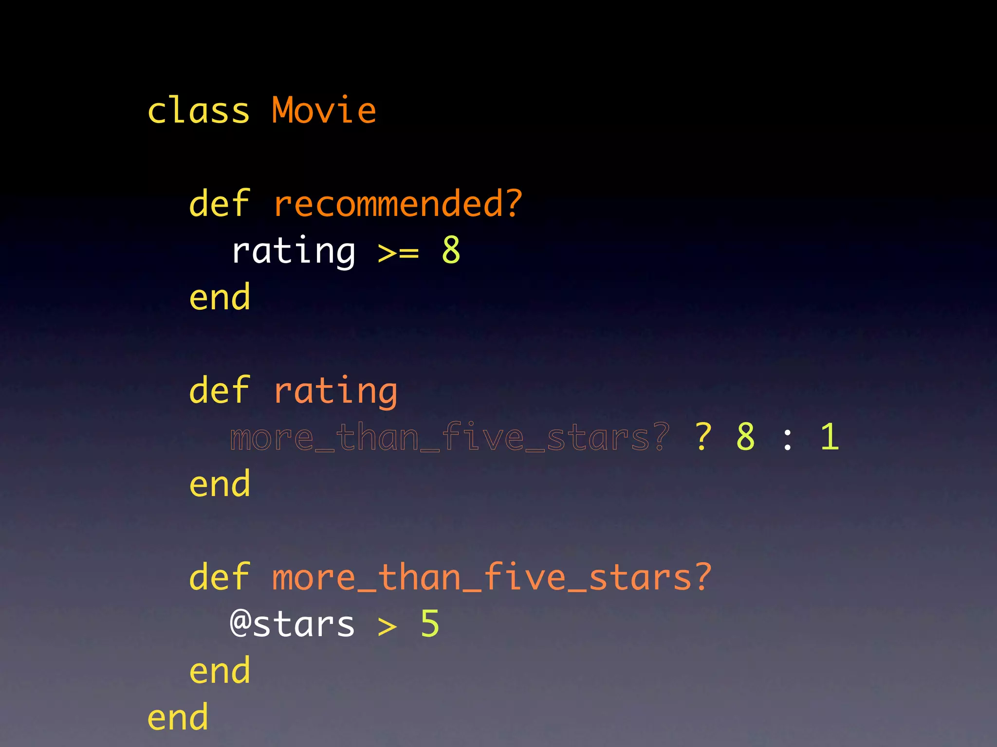 class Movie

  def recommended?
    rating >= 8
  end

  def rating
    more_than_five_stars? ? 8 : 1
  end

  def more_than_five_stars?
    @stars > 5
  end
end
 