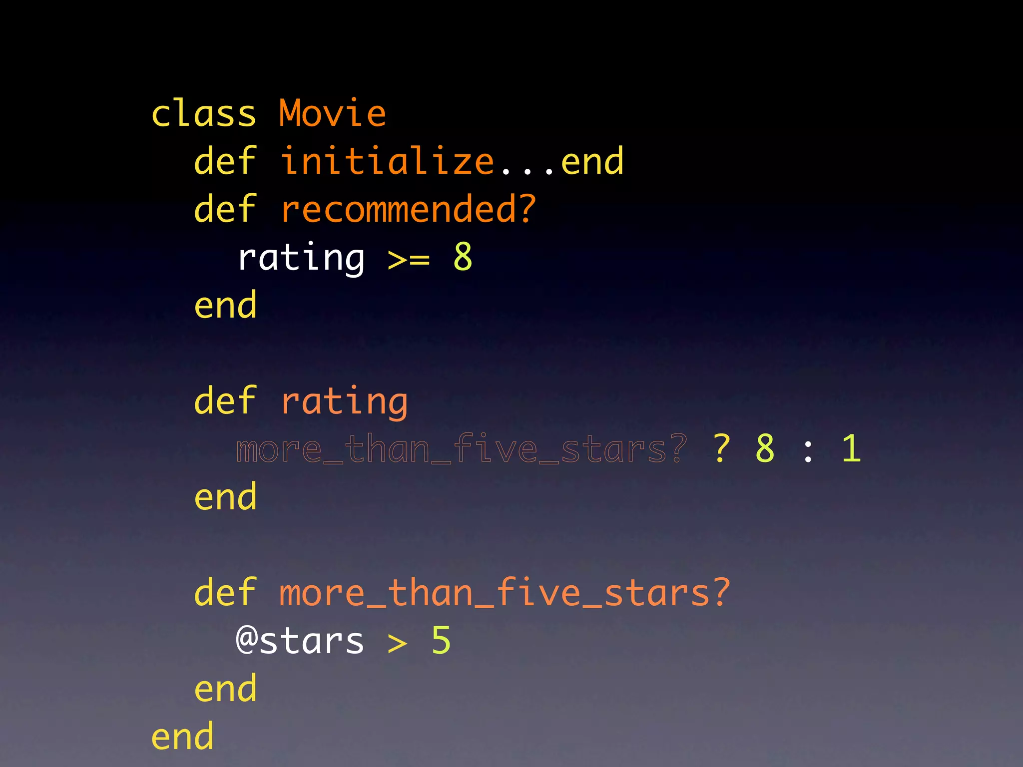 class Movie
  def initialize...end
  def recommended?
    rating >= 8
  end

  def rating
    more_than_five_stars? ? 8 : 1
  end

  def more_than_five_stars?
    @stars > 5
  end
end
 