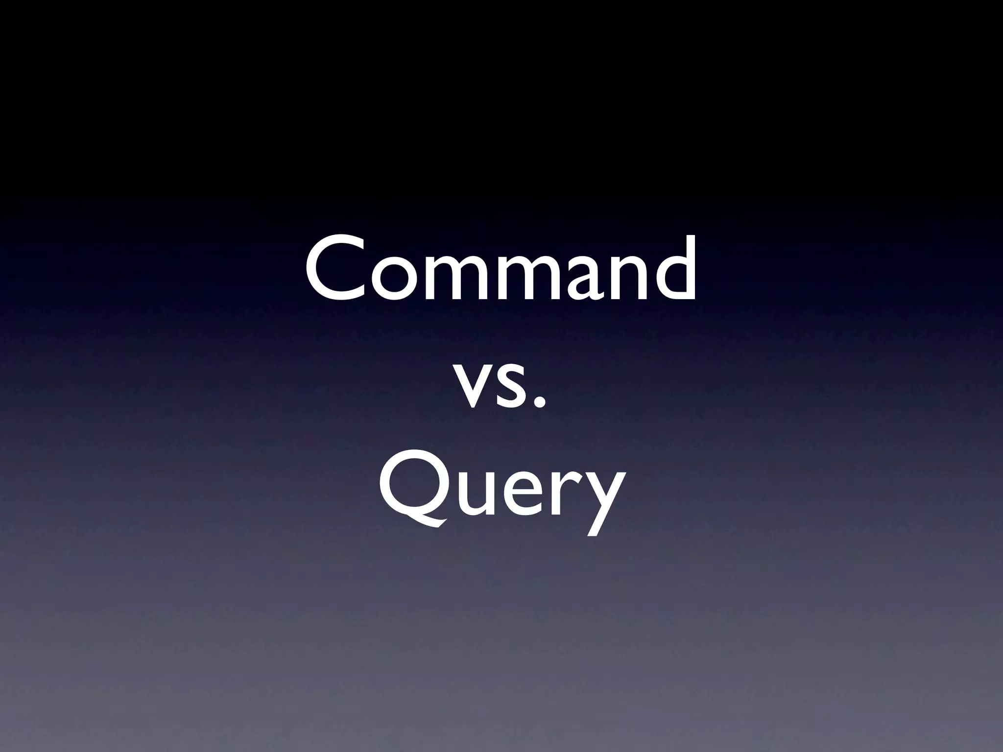 Command
  vs.
 Query
 