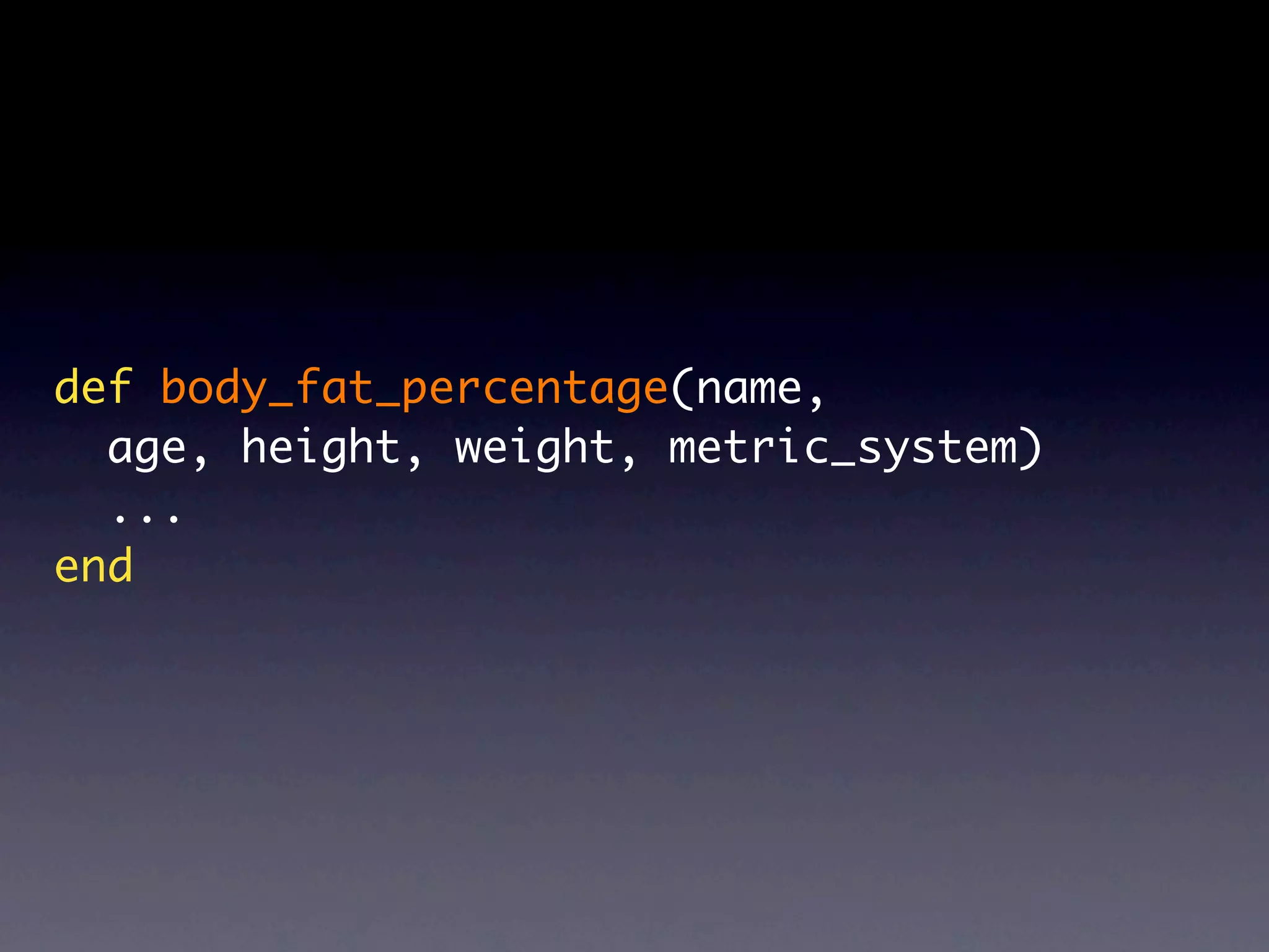 def body_fat_percentage(name,
  age, height, weight, metric_system)
  ...
end
 