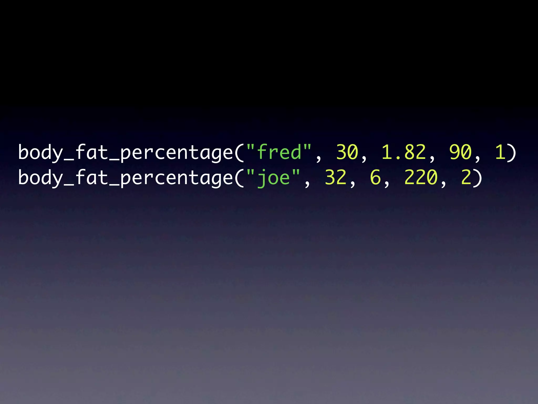 body_fat_percentage("fred", 30, 1.82, 90, 1)
body_fat_percentage("joe", 32, 6, 220, 2)
 