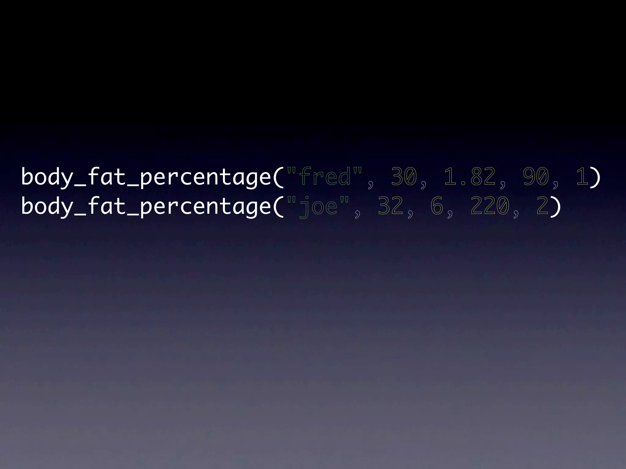 body_fat_percentage("fred", 30, 1.82, 90, 1)
body_fat_percentage("joe", 32, 6, 220, 2)
 