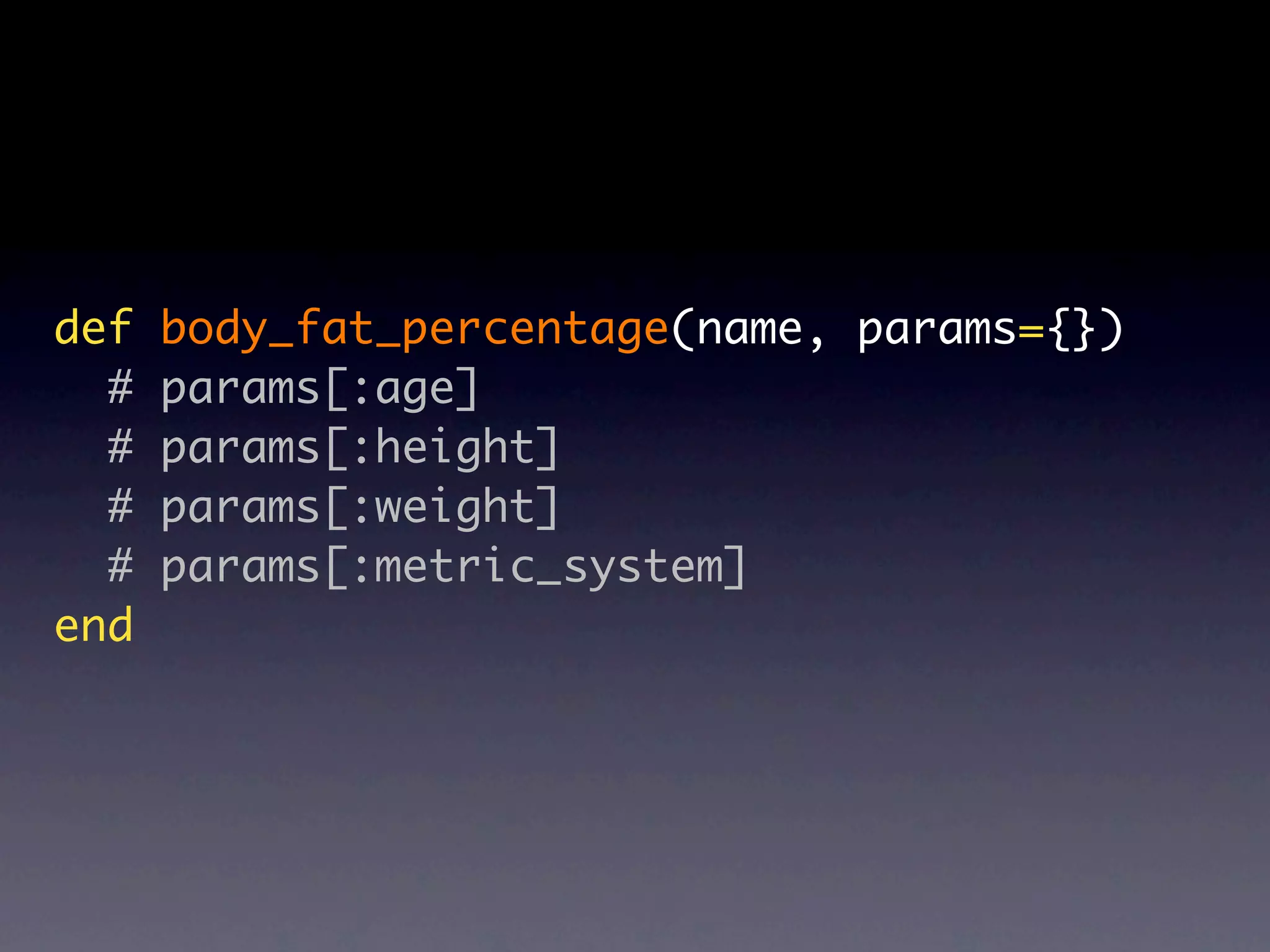 def   body_fat_percentage(name, params={})
  #   params[:age]
  #   params[:height]
  #   params[:weight]
  #   params[:metric_system]
end
 