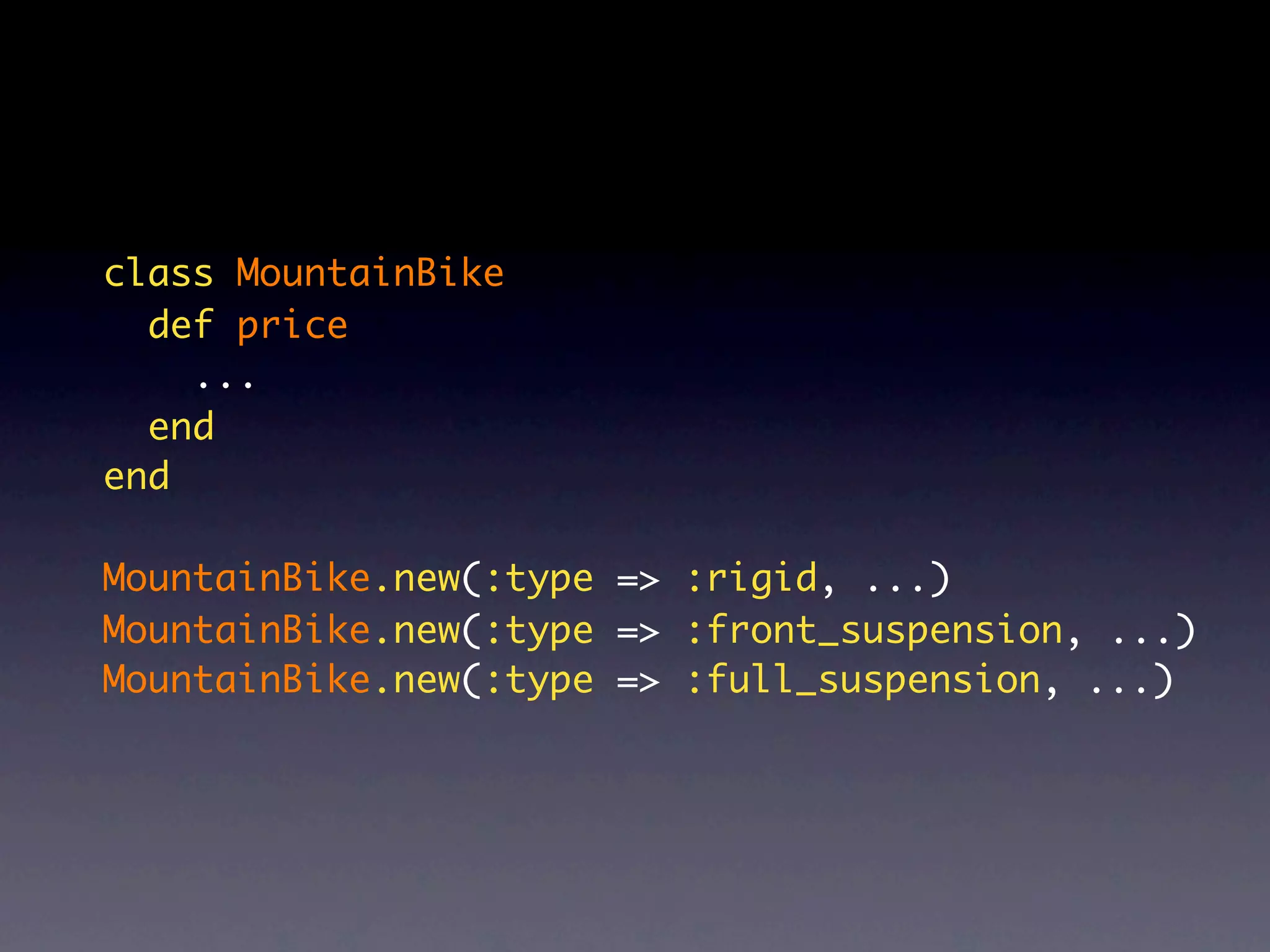 class MountainBike
  def price
    ...
  end
end

MountainBike.new(:type => :rigid, ...)
MountainBike.new(:type => :front_suspension, ...)
MountainBike.new(:type => :full_suspension, ...)
 