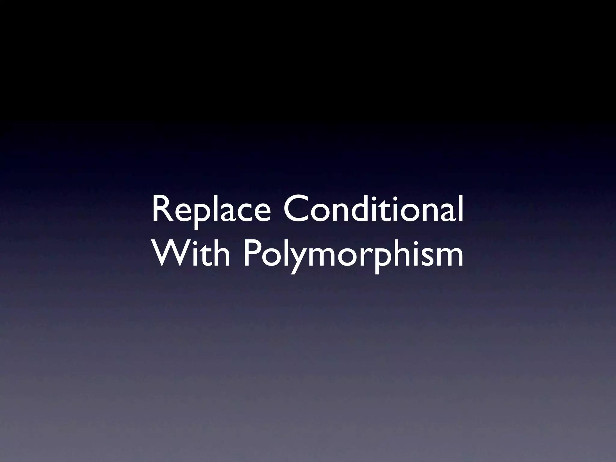Replace Conditional
With Polymorphism
 