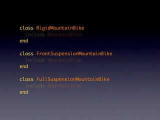 class RigidMountainBike
  include MountainBike
end

class FrontSuspensionMountainBike
  include MountainBike
end

class FullSuspensionMountainBike
  include MountainBike
end
 