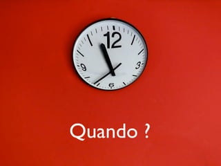Quando ?
 