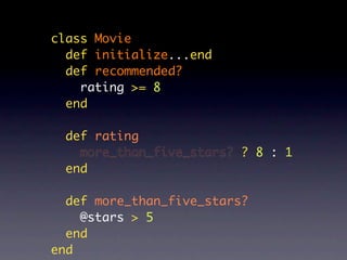 class Movie
  def initialize...end
  def recommended?
    rating >= 8
  end

  def rating
    more_than_five_stars? ? 8 : 1
  end

  def more_than_five_stars?
    @stars > 5
  end
end
 