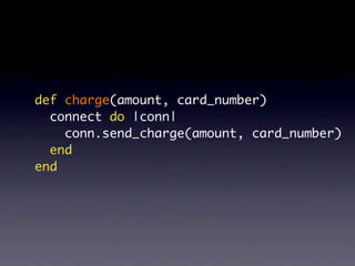 def charge(amount, card_number)
  connect do |conn|
    conn.send_charge(amount, card_number)
  end
end
 