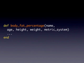 def body_fat_percentage(name,
  age, height, weight, metric_system)
  ...
end
 