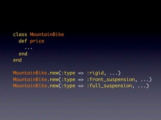 class MountainBike
  def price
    ...
  end
end

MountainBike.new(:type => :rigid, ...)
MountainBike.new(:type => :front_suspension, ...)
MountainBike.new(:type => :full_suspension, ...)
 