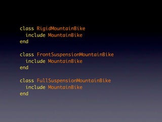 class RigidMountainBike
  include MountainBike
end

class FrontSuspensionMountainBike
  include MountainBike
end

class FullSuspensionMountainBike
  include MountainBike
end
 