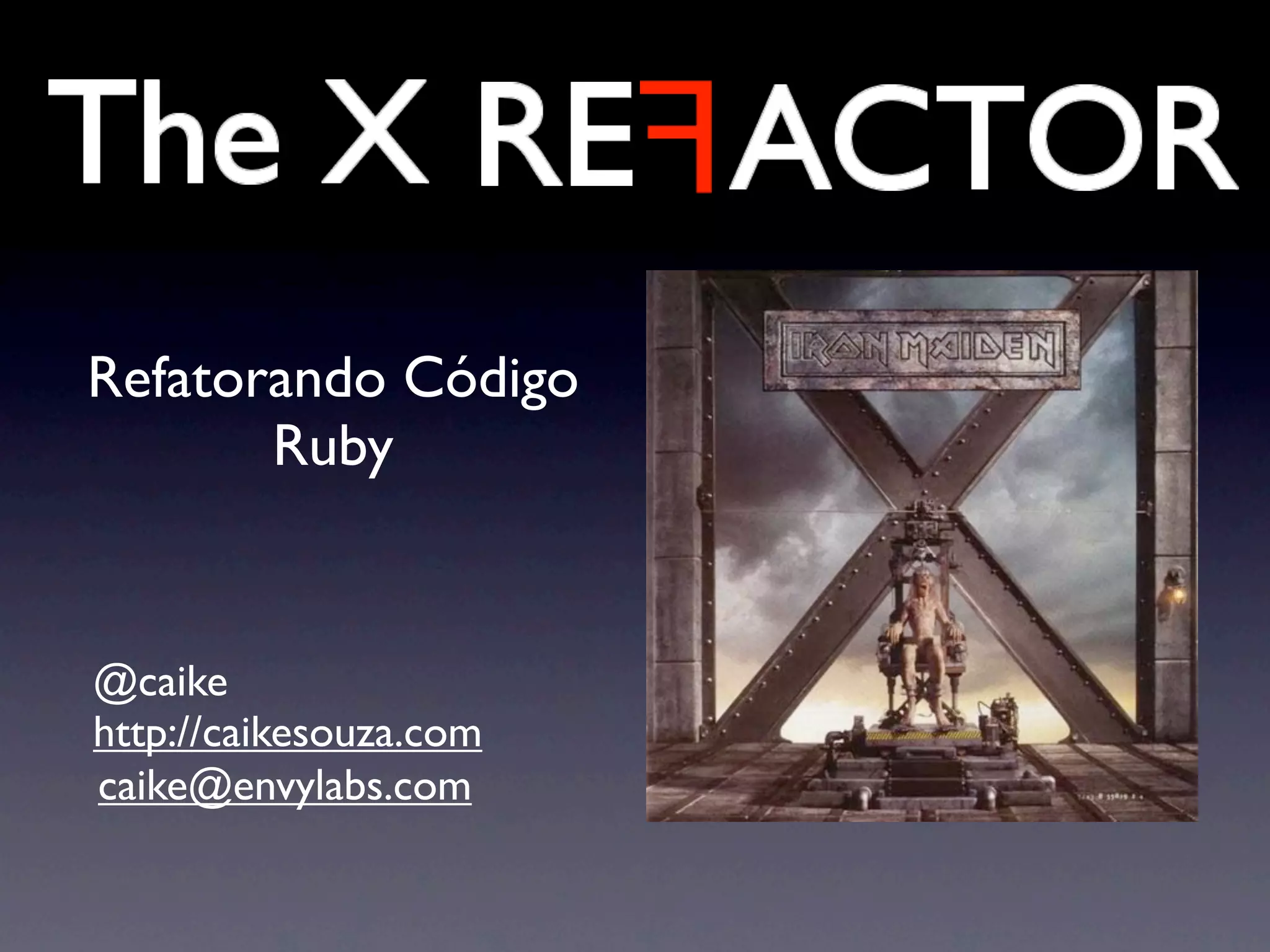 Refatorando Código
       Ruby


@caike
http://caikesouza.com
caike@envylabs.com
 